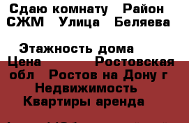 Сдаю комнату › Район ­ СЖМ › Улица ­ Беляева › Этажность дома ­ 9 › Цена ­ 8 500 - Ростовская обл., Ростов-на-Дону г. Недвижимость » Квартиры аренда   